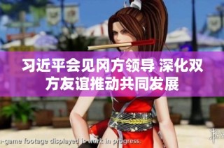 习近平会见冈方领导 深化双方友谊推动共同发展