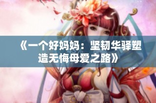 《一个好妈妈：坚韧华驿塑造无悔母爱之路》