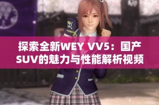 探索全新WEY VV5：国产SUV的魅力与性能解析视频