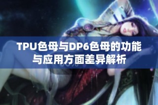 TPU色母与DP6色母的功能与应用方面差异解析