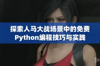 探索人马大战场景中的免费Python编程技巧与实践