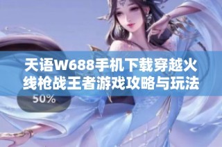 天语W688手机下载穿越火线枪战王者游戏攻略与玩法分析