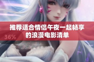 推荐适合情侣午夜一起畅享的浪漫电影清单