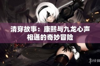 清穿故事：康熙与九龙心声相通的奇妙冒险