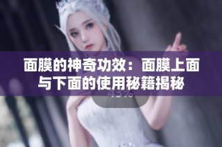 面膜的神奇功效：面膜上面与下面的使用秘籍揭秘