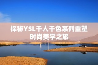 探秘YSL千人千色系列重塑时尚美学之旅