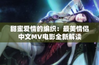 甜蜜爱情的编织：最美情侣中文MV电影全新解读