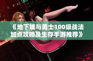 《地下城与勇士100级战法加点攻略及生存手游推荐》