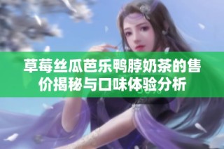 草莓丝瓜芭乐鸭脖奶茶的售价揭秘与口味体验分析