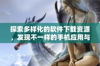 探索多样化的软件下载资源，发现不一样的手机应用与工具