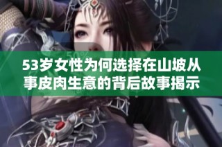 53岁女性为何选择在山坡从事皮肉生意的背后故事揭示