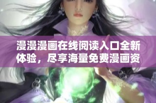 漫漫漫画在线阅读入口全新体验，尽享海量免费漫画资源