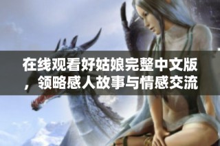 在线观看好姑娘完整中文版，领略感人故事与情感交流