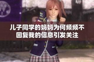 儿子同学的妈妈为何频频不回复我的信息引发关注