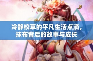 冷静校草的平凡生活点滴，抹布背后的故事与成长