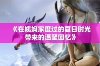 《在姨妈家度过的夏日时光带来的温馨回忆》