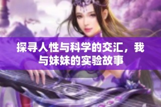探寻人性与科学的交汇，我与妹妹的实验故事