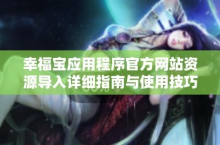 幸福宝应用程序官方网站资源导入详细指南与使用技巧