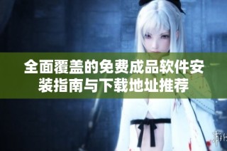 全面覆盖的免费成品软件安装指南与下载地址推荐