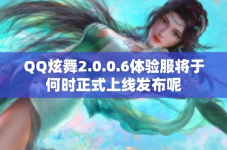 QQ炫舞2.0.0.6体验服将于何时正式上线发布呢