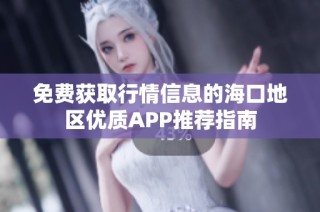 免费获取行情信息的海口地区优质APP推荐指南