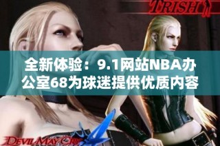 全新体验：9.1网站NBA办公室68为球迷提供优质内容