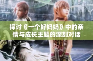 探讨《一个好妈妈》中的亲情与成长主题的深刻对话