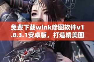 免费下载wink修图软件v1.8.3.1安卓版，打造精美图片效果