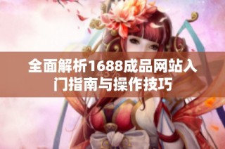 全面解析1688成品网站入门指南与操作技巧