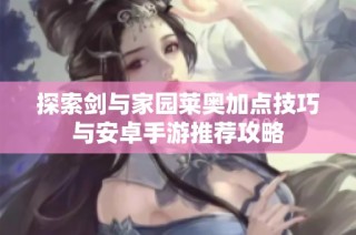 探索剑与家园莱奥加点技巧与安卓手游推荐攻略