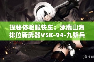 探秘体验服快车：涿鹿山海排位新武器VSK-94-九黎兵主亮相