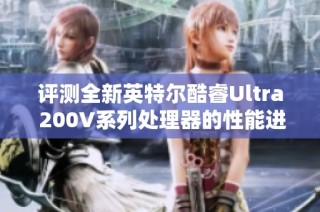 评测全新英特尔酷睿Ultra 200V系列处理器的性能进步与创新优势