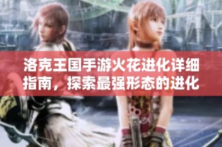 洛克王国手游火花进化详细指南，探索最强形态的进化历程