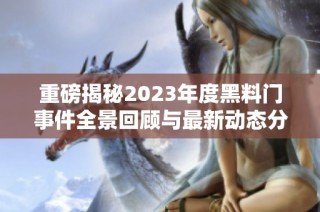 重磅揭秘2023年度黑料门事件全景回顾与最新动态分析