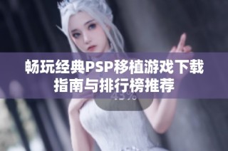 畅玩经典PSP移植游戏下载指南与排行榜推荐