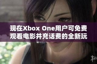 现在Xbox One用户可免费观看电影并充话费的全新玩法