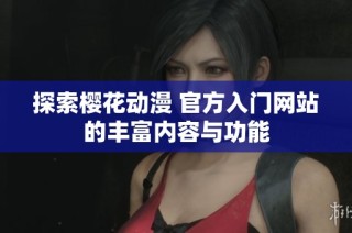 探索樱花动漫 官方入门网站的丰富内容与功能
