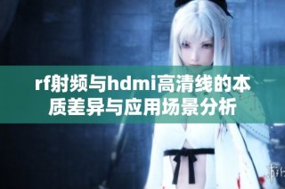 rf射频与hdmi高清线的本质差异与应用场景分析