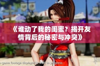 《谁动了我的闺蜜？揭开友情背后的秘密与冲突》