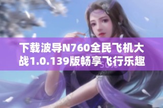 下载波导N760全民飞机大战1.0.139版畅享飞行乐趣