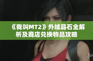 《我叫MT2》外域晶石全解析及商店兑换物品攻略