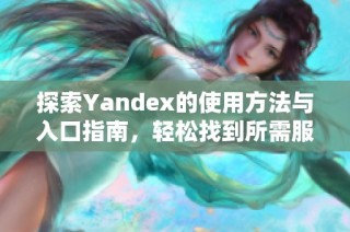 探索Yandex的使用方法与入口指南，轻松找到所需服务