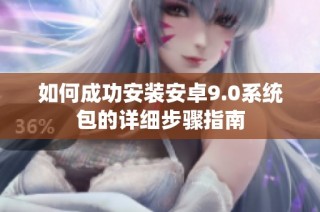 如何成功安装安卓9.0系统包的详细步骤指南