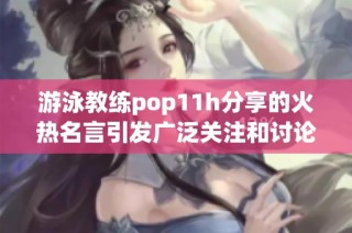 游泳教练pop11h分享的火热名言引发广泛关注和讨论