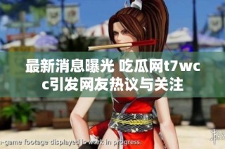 最新消息曝光 吃瓜网t7wcc引发网友热议与关注