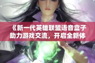 《新一代英雄联盟语音盒子助力游戏交流，开启全新体验》