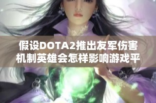 假设DOTA2推出友军伤害机制英雄会怎样影响游戏平衡与战术