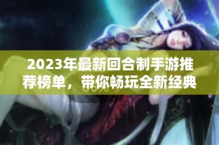 2023年最新回合制手游推荐榜单，带你畅玩全新经典游戏