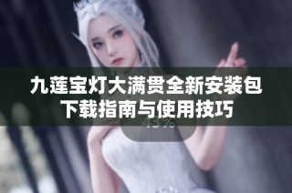 九莲宝灯大满贯全新安装包下载指南与使用技巧