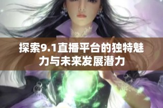 探索9.1直播平台的独特魅力与未来发展潜力